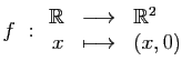$ f&nbsp;:\begin{array}{rcl}\mathbb{R} &\longrightarrow& \mathbb{R}^2 \\
x &\longmapsto& (x,0)\end{array}$