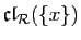 $ \mathfrak{cl}_{{\cal R}}(\{x\})$