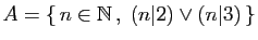 $ A=\{  n\in\mathbb{N} ,\; (n\vert 2)\vee(n\vert 3) \}$