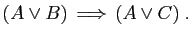 $\displaystyle ( A\vee B)  \Longrightarrow  (A\vee C)\;.
$