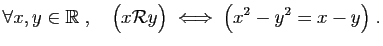 $\displaystyle \forall x,y\in\mathbb{R}\;,\quad
\big( x{\cal R} y\big)\;\Longleftrightarrow\; \big( x^2-y^2=x-y\big)\;.
$