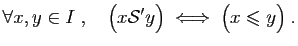 $\displaystyle \forall x,y\in I\;,\quad
\big( x{\cal S'} y\big)\;\Longleftrightarrow\; \big( x\leqslant y\big)\;.
$