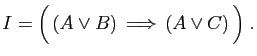 $\displaystyle I=\Big( ( A\vee B)  \Longrightarrow  (A\vee C) \Big)\;.
$