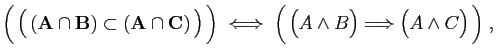 $\displaystyle \Big( \big( 
( \mathbf{A}\cap \mathbf{B})\subset (\mathbf{A}\ca...
...rrow\;
\Big(  \big(A\wedge B\big)\Longrightarrow\big(A\wedge C\big) \Big)\;,
$