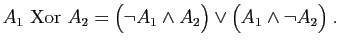 $\displaystyle A_1&nbsp;\mathrm{Xor}&nbsp; A_2 = \big(\neg A_1\wedge A_2\big)\vee \big(A_1\wedge
\neg A_2\big)\;.
$