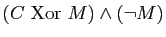 $\displaystyle (C&nbsp;\mathrm{Xor}&nbsp; M)\wedge (\neg M)$