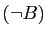 $\displaystyle (\neg B)$