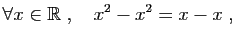 $\displaystyle \forall x\in\mathbb{R}\;,\quad x^2-x^2=x-x\;,
$