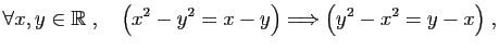 $\displaystyle \forall x,y\in\mathbb{R}\;,\quad \big(x^2-y^2=x-y\big)\Longrightarrow
\big(y^2-x^2=y-x\big)\;,
$