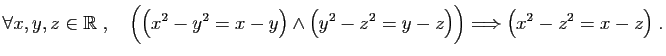 $\displaystyle \forall x,y,z\in\mathbb{R}\;,\quad
\Big(\big(x^2-y^2=x-y\big)\wedge\big(y^2-z^2=y-z\big)\Big)
\Longrightarrow \big( x^2-z^2=x-z\big)\;.
$