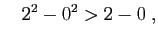 $\displaystyle \quad
2^2-0^2>2-0\;,
$