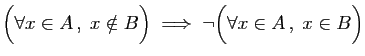 $\displaystyle \Big(\forall x\in A ,\;x\notin B\Big)\;\Longrightarrow\;
\neg\Big(\forall x\in A ,\;x\in B\Big)
$