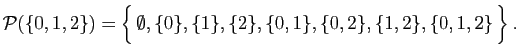 $\displaystyle {\cal P}(\{0,1,2\}) = \Big\{  \emptyset, \{0\},\{1\},\{2\},
\{0,1\},\{0,2\},\{1,2\},\{0,1,2\} \Big\}\;.
$