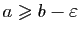$ a\geqslant b-\varepsilon $