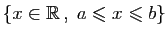 $ \{x\in\mathbb{R} ,\;a\leqslant x\leqslant b\}$