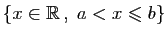$ \{x\in\mathbb{R} ,\;a<x\leqslant b\}$