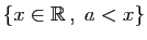 $ \{x\in\mathbb{R} ,\;a< x\}$