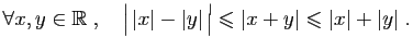 $\displaystyle \forall x,y\in \mathbb{R}\;,\quad \big\vert \vert x\vert-\vert y\vert \big\vert\leqslant \vert x+y\vert\leqslant \vert x\vert+\vert y\vert\;.$