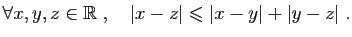 $\displaystyle \forall x,y,z\in \mathbb{R}\;,\quad \vert x-z\vert\leqslant \vert x-y\vert+\vert y-z\vert\;.
$