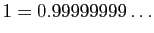 $\displaystyle 1=0.99999999\ldots
$