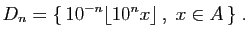 $\displaystyle D_n=\{ 10^{-n}\lfloor 10^nx\rfloor ,\;x\in A \}\;.
$