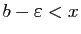 $ b-\varepsilon < x$