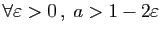 $ \forall \varepsilon >0 ,\;a> 1-2\varepsilon $