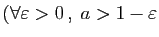 $ (\forall \varepsilon >0 ,\;a>1-\varepsilon $