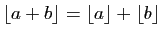 $ \lfloor a+b \rfloor = \lfloor a\rfloor+\lfloor b\rfloor$