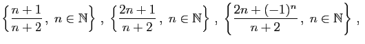 $\displaystyle \left\{\frac{n+1}{n+2} ,\;n\in\mathbb{N}\right\} ,\;
\left\{\fr...
...b{N}\right\} ,\;
\left\{\frac{2n+(-1)^n}{n+2} ,\;n\in\mathbb{N}\right\} ,\;
$