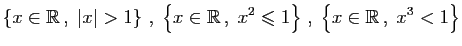 $\displaystyle \left\{x\in\mathbb{R} ,\;\vert x\vert> 1\right\} ,\;
\left\{x\i...
...bb{R} ,\;x^2\leqslant 1\right\} ,\;
\left\{x\in\mathbb{R} ,\;x^3<1 \right\}
$