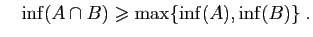 $\displaystyle \quad
\inf(A\cap B) \geqslant \max\{\inf(A),\inf(B)\}\;.
$