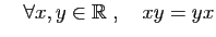 $ \quad\forall x,y\in\mathbb{R}\;,\quad xy=yx$