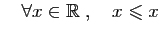 $ \quad\forall x\in \mathbb{R}\;,\quad x\leqslant x$
