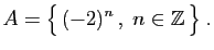 $\displaystyle A= \big\{ (-2)^n  ,\;n\in\mathbb{Z} \big\}\;.
$