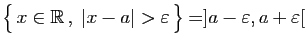 $ \big\{ x\in\mathbb{R} ,\;\vert x-a\vert>\varepsilon  \big\}=]a-\varepsilon ,a+\varepsilon [$