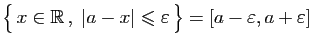 $ \big\{ x\in\mathbb{R} ,\;\vert a-x\vert\leqslant\varepsilon  \big\}=[a-\varepsilon ,a+\varepsilon ]$