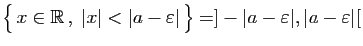 $ \big\{ x\in\mathbb{R} ,\;\vert x\vert<\vert a-\varepsilon \vert \big\}=]-\vert a-\varepsilon \vert,\vert a-\varepsilon \vert[$