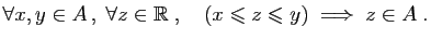 $\displaystyle \forall x,y\in A ,\;\forall z\in\mathbb{R}\;,\quad
(x\leqslant z\leqslant y)\;\Longrightarrow\; z\in A\;.
$