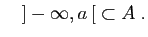 $\displaystyle \quad
]-\infty,a [\;\subset A\;.
$