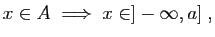 $\displaystyle x\in A \;\Longrightarrow\; x\in ]-\infty,a]\;,
$