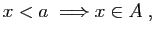 $\displaystyle x<a\;\Longrightarrow x\in A\;,
$