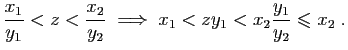 $\displaystyle \frac{x_1}{y_1}<z<\frac{x_2}{y_2}\;\Longrightarrow\;
x_1<zy_1<x_2\frac{y_1}{y_2}\leqslant x_2\;.
$