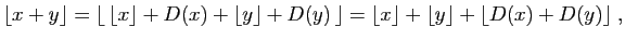 $\displaystyle \lfloor x+y\rfloor=\lfloor \lfloor x\rfloor +D(x)+\lfloor
y\rfloor+D(y) \rfloor
=\lfloor x\rfloor +\lfloor y\rfloor +\lfloor D(x)+D(y)\rfloor\;,
$