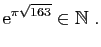 $\displaystyle \mathrm{e}^{\pi\sqrt{163}}\in \mathbb{N}\;.
$