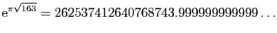 $\displaystyle \mathrm{e}^{\pi\sqrt{163}} = 262537412640768743.999999999999\ldots
$