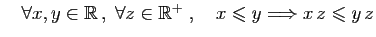 $ \quad\forall x,y\in\mathbb{R} ,\; \forall z\in\mathbb{R}^{+}\;,\quad
x\leqslant y \Longrightarrow x z\leqslant y  z$