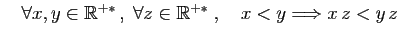 $ \quad\forall x,y\in\mathbb{R}^{+*} ,\; \forall z\in\mathbb{R}^{+*}\;,\quad
x< y \Longrightarrow x z< y  z$