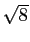 $ \sqrt{8}$