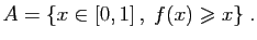 $\displaystyle A=\{x\in[0,1] ,\;f(x)\geqslant x\}\;.
$